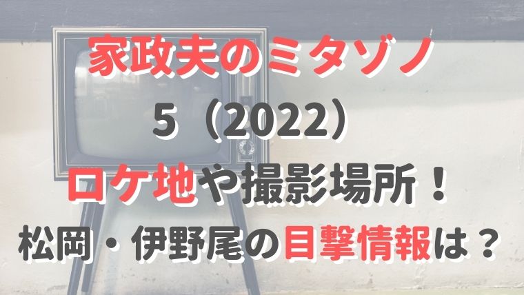 『家政夫のミタゾノ5（2022）』ロケ地や撮影場所！松岡・伊野尾の目撃情報！
