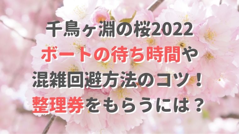 千鳥ヶ淵の桜2022ボートの待ち時間や混雑回避方法のコツ！整理券をもらうには？