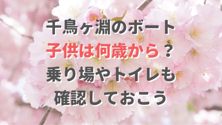 千鳥ヶ淵のボート・子供は何歳から？乗り場やトイレも確認しておこう