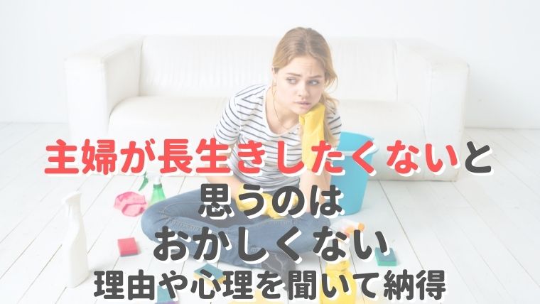 主婦が長生きしたくないと思うのはおかしくない。理由や心理を聞いて納得