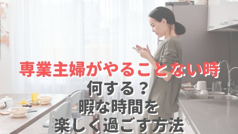 専業主婦がやることない時なにする？暇な時間を楽しく過ごす方法