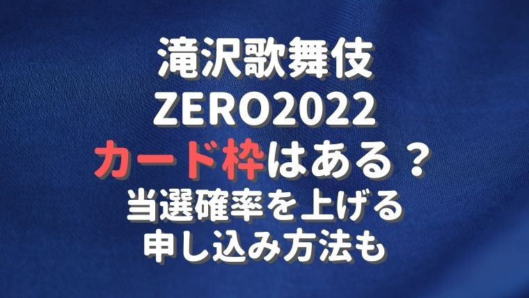 滝沢歌舞伎ZERO2022のカード枠はある？当選確率を上げる申し込み方法も